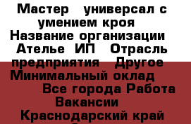 Мастер - универсал с умением кроя › Название организации ­ Ателье, ИП › Отрасль предприятия ­ Другое › Минимальный оклад ­ 60 000 - Все города Работа » Вакансии   . Краснодарский край,Сочи г.